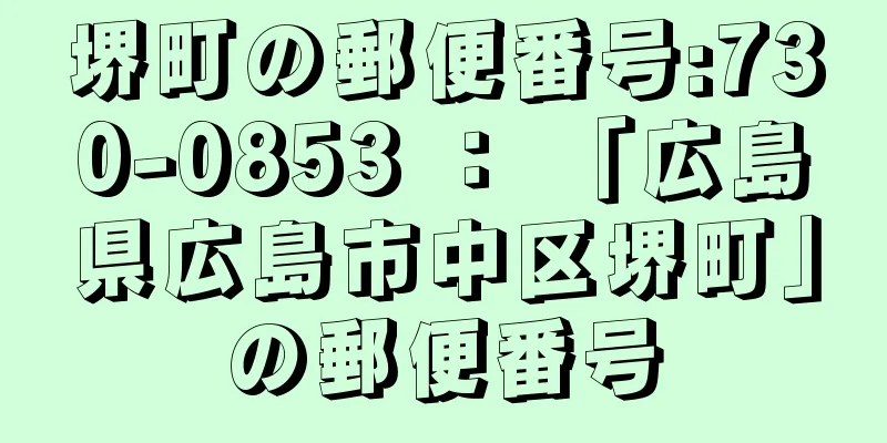 堺町の郵便番号:730-0853 ： 「広島県広島市中区堺町」の郵便番号