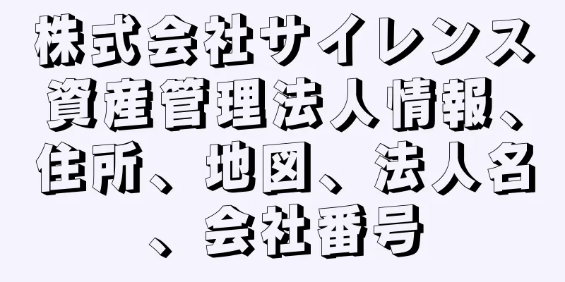 株式会社サイレンス資産管理法人情報、住所、地図、法人名、会社番号
