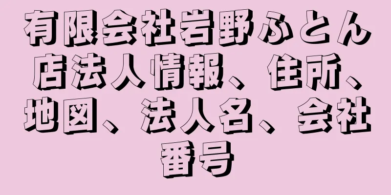 有限会社岩野ふとん店法人情報、住所、地図、法人名、会社番号