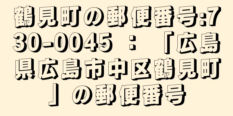 鶴見町の郵便番号:730-0045 ： 「広島県広島市中区鶴見町」の郵便番号