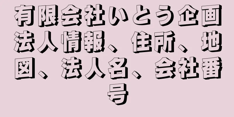 有限会社いとう企画法人情報、住所、地図、法人名、会社番号