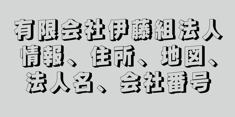 有限会社伊藤組法人情報、住所、地図、法人名、会社番号