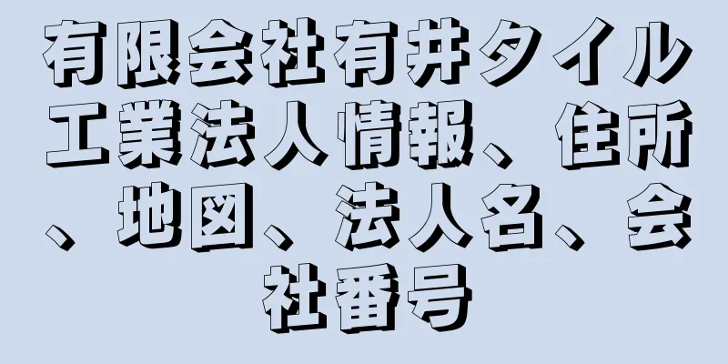 有限会社有井タイル工業法人情報、住所、地図、法人名、会社番号