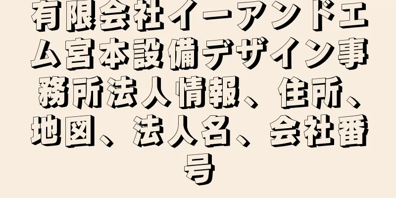 有限会社イーアンドエム宮本設備デザイン事務所法人情報、住所、地図、法人名、会社番号