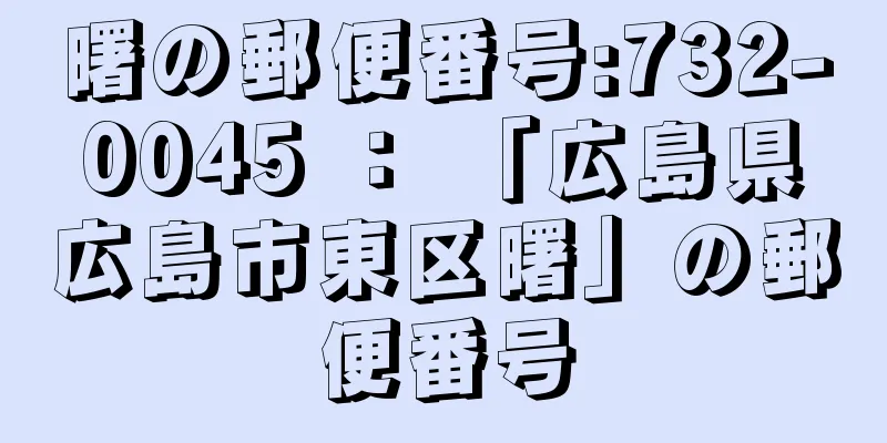 曙の郵便番号:732-0045 ： 「広島県広島市東区曙」の郵便番号