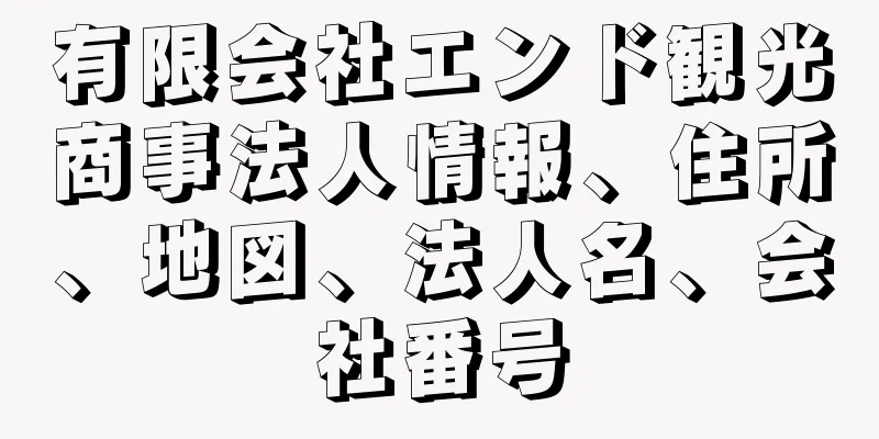 有限会社エンド観光商事法人情報、住所、地図、法人名、会社番号