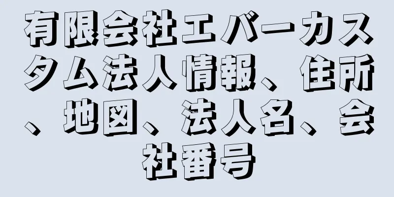 有限会社エバーカスタム法人情報、住所、地図、法人名、会社番号