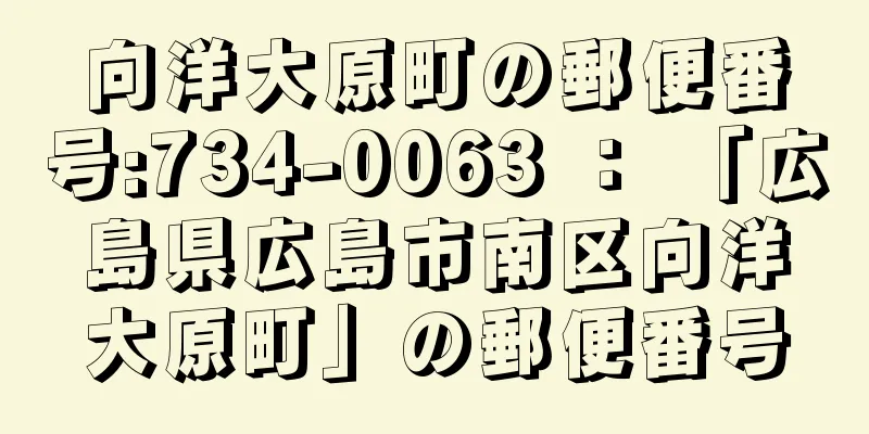 向洋大原町の郵便番号:734-0063 ： 「広島県広島市南区向洋大原町」の郵便番号