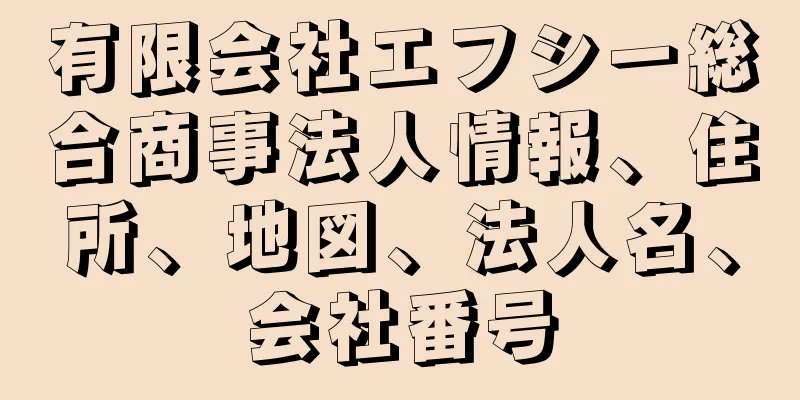 有限会社エフシー総合商事法人情報、住所、地図、法人名、会社番号