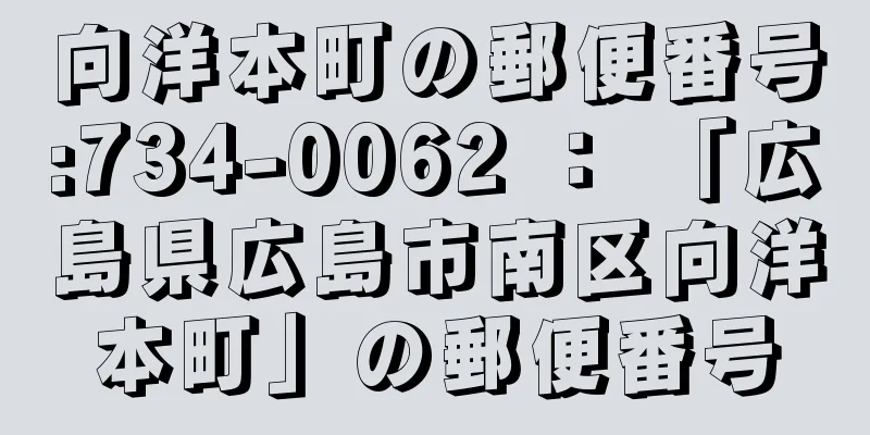 向洋本町の郵便番号:734-0062 ： 「広島県広島市南区向洋本町」の郵便番号