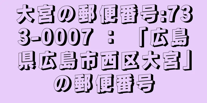 大宮の郵便番号:733-0007 ： 「広島県広島市西区大宮」の郵便番号