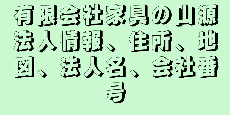 有限会社家具の山源法人情報、住所、地図、法人名、会社番号