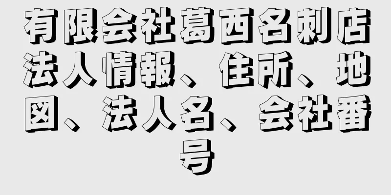 有限会社葛西名刺店法人情報、住所、地図、法人名、会社番号