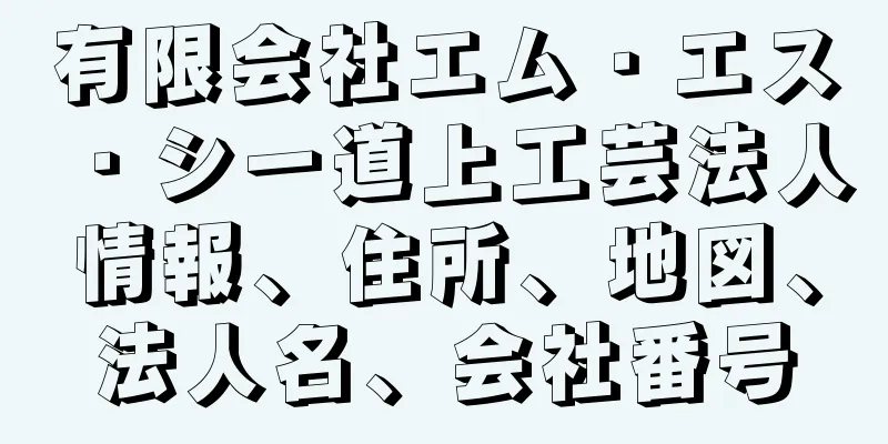 有限会社エム・エス・シー道上工芸法人情報、住所、地図、法人名、会社番号