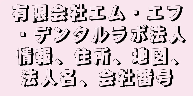 有限会社エム・エフ・デンタルラボ法人情報、住所、地図、法人名、会社番号