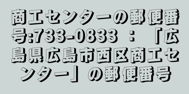 商工センターの郵便番号:733-0833 ： 「広島県広島市西区商工センター」の郵便番号