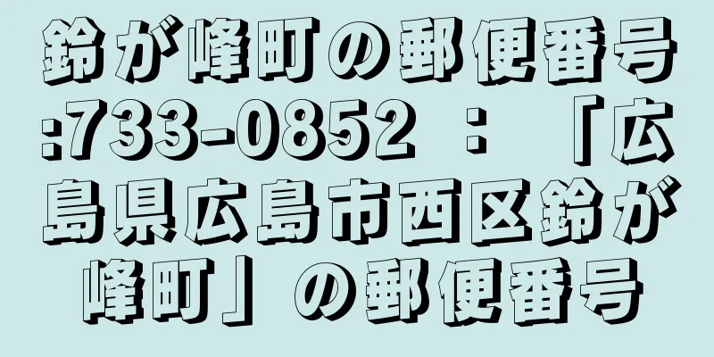 鈴が峰町の郵便番号:733-0852 ： 「広島県広島市西区鈴が峰町」の郵便番号