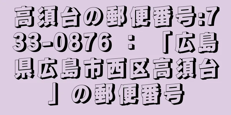 高須台の郵便番号:733-0876 ： 「広島県広島市西区高須台」の郵便番号