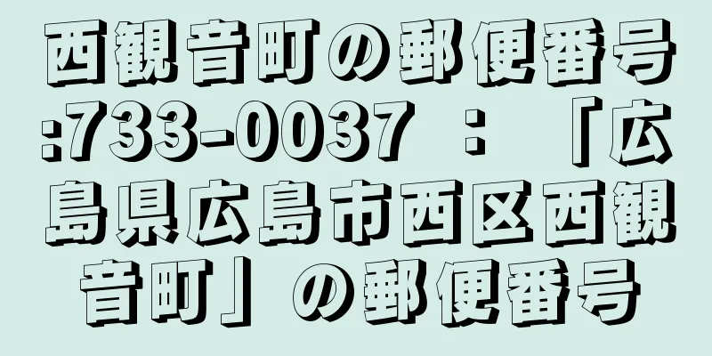 西観音町の郵便番号:733-0037 ： 「広島県広島市西区西観音町」の郵便番号