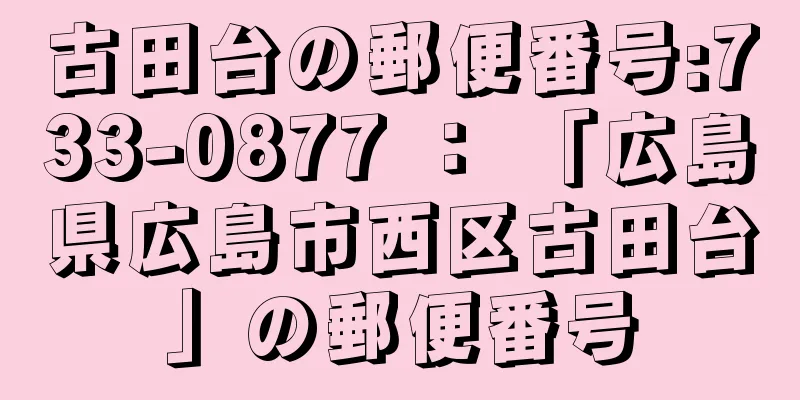 古田台の郵便番号:733-0877 ： 「広島県広島市西区古田台」の郵便番号