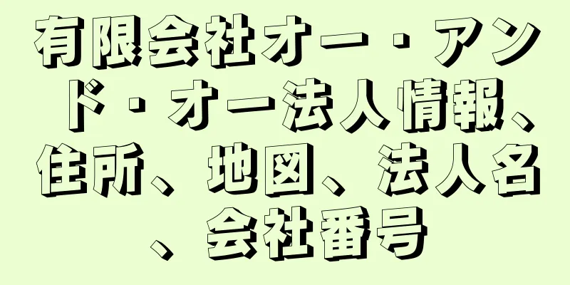 有限会社オー・アンド・オー法人情報、住所、地図、法人名、会社番号