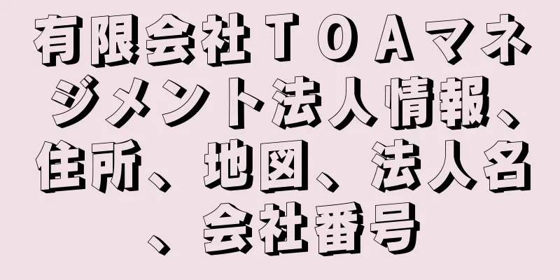 有限会社ＴＯＡマネジメント法人情報、住所、地図、法人名、会社番号