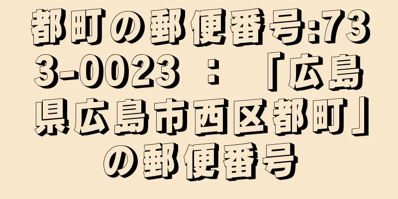 都町の郵便番号:733-0023 ： 「広島県広島市西区都町」の郵便番号