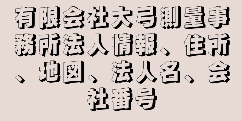 有限会社大弓測量事務所法人情報、住所、地図、法人名、会社番号