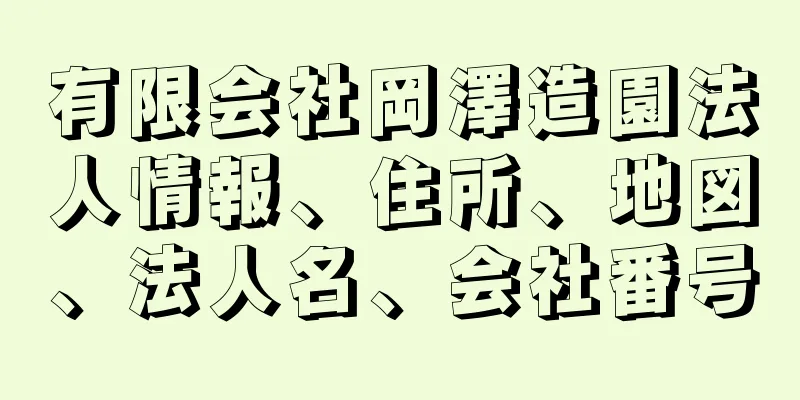 有限会社岡澤造園法人情報、住所、地図、法人名、会社番号