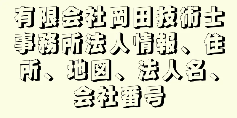 有限会社岡田技術士事務所法人情報、住所、地図、法人名、会社番号