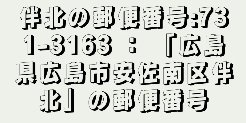 伴北の郵便番号:731-3163 ： 「広島県広島市安佐南区伴北」の郵便番号