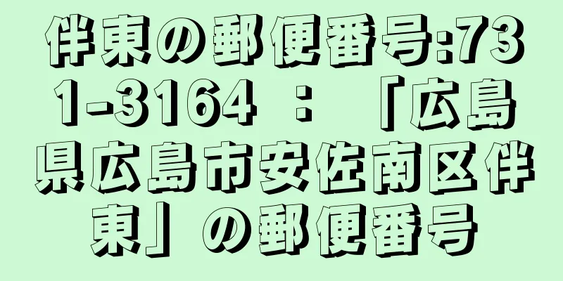 伴東の郵便番号:731-3164 ： 「広島県広島市安佐南区伴東」の郵便番号