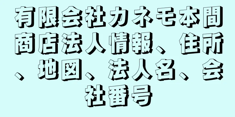 有限会社カネモ本間商店法人情報、住所、地図、法人名、会社番号