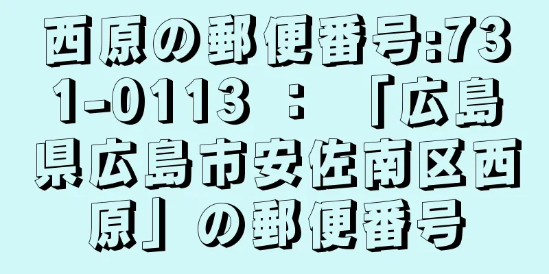 西原の郵便番号:731-0113 ： 「広島県広島市安佐南区西原」の郵便番号