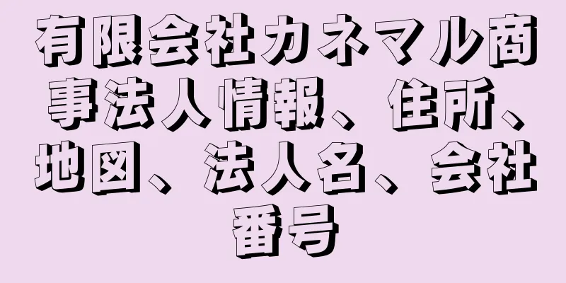 有限会社カネマル商事法人情報、住所、地図、法人名、会社番号