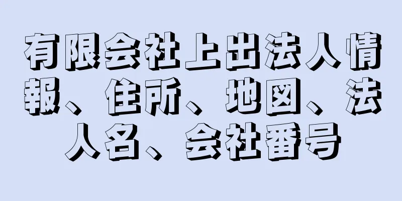 有限会社上出法人情報、住所、地図、法人名、会社番号