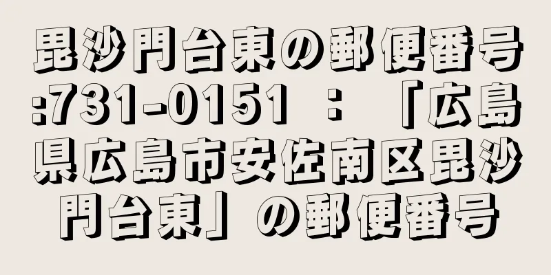 毘沙門台東の郵便番号:731-0151 ： 「広島県広島市安佐南区毘沙門台東」の郵便番号