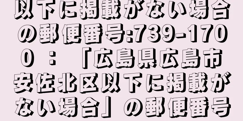 以下に掲載がない場合の郵便番号:739-1700 ： 「広島県広島市安佐北区以下に掲載がない場合」の郵便番号