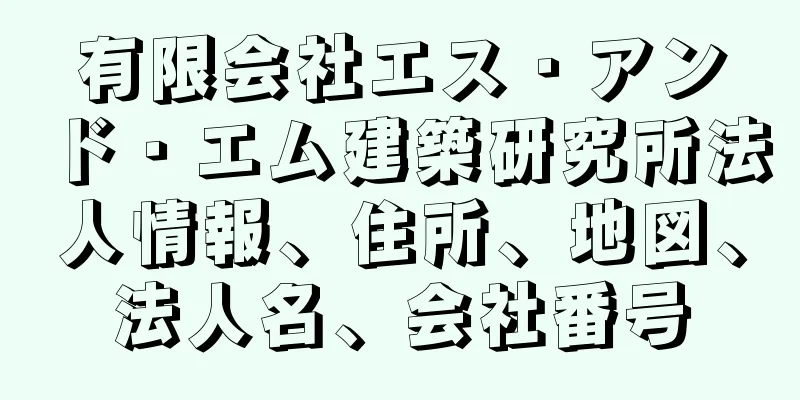 有限会社エス・アンド・エム建築研究所法人情報、住所、地図、法人名、会社番号