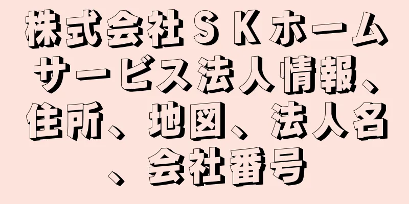 株式会社ＳＫホームサービス法人情報、住所、地図、法人名、会社番号