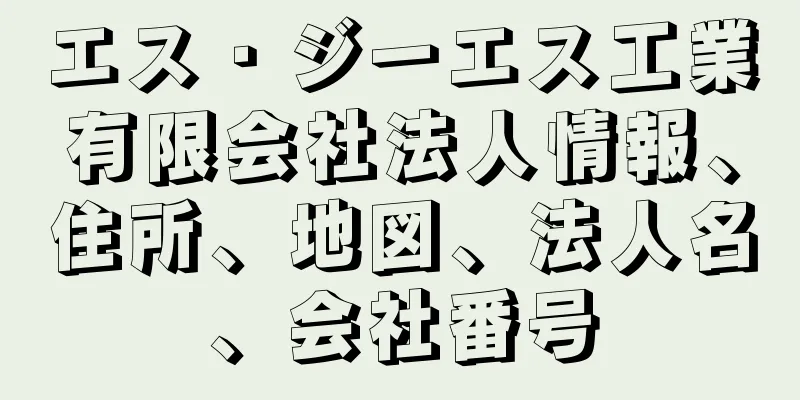 エス・ジーエス工業有限会社法人情報、住所、地図、法人名、会社番号