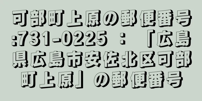 可部町上原の郵便番号:731-0225 ： 「広島県広島市安佐北区可部町上原」の郵便番号