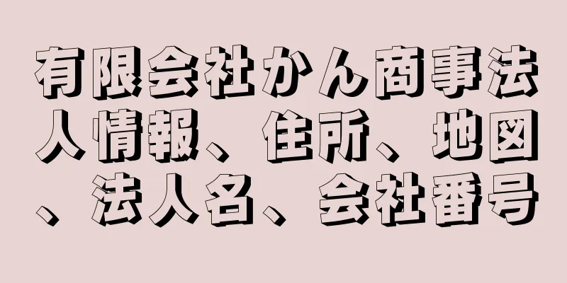 有限会社かん商事法人情報、住所、地図、法人名、会社番号