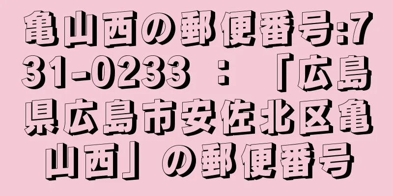 亀山西の郵便番号:731-0233 ： 「広島県広島市安佐北区亀山西」の郵便番号