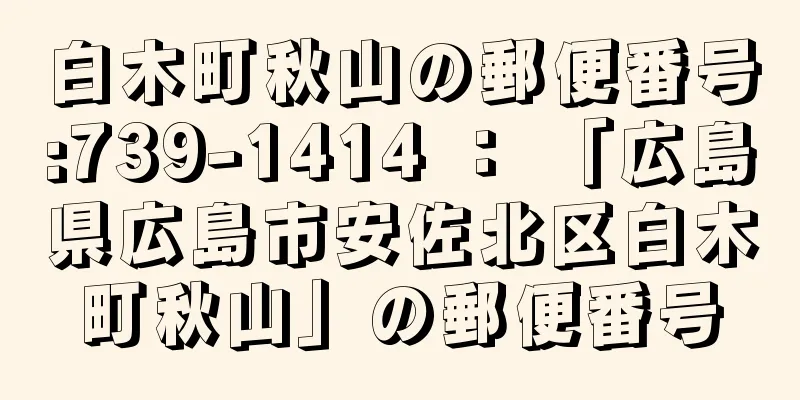 白木町秋山の郵便番号:739-1414 ： 「広島県広島市安佐北区白木町秋山」の郵便番号