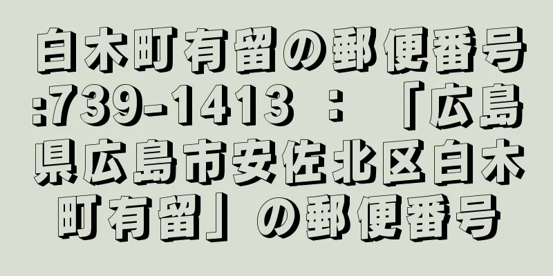 白木町有留の郵便番号:739-1413 ： 「広島県広島市安佐北区白木町有留」の郵便番号