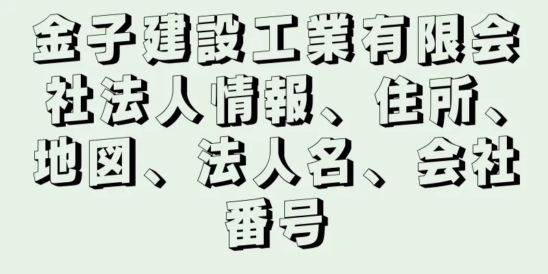 金子建設工業有限会社法人情報、住所、地図、法人名、会社番号