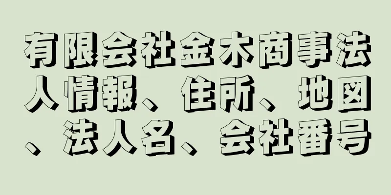 有限会社金木商事法人情報、住所、地図、法人名、会社番号