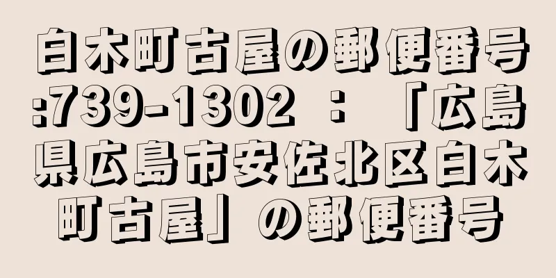 白木町古屋の郵便番号:739-1302 ： 「広島県広島市安佐北区白木町古屋」の郵便番号