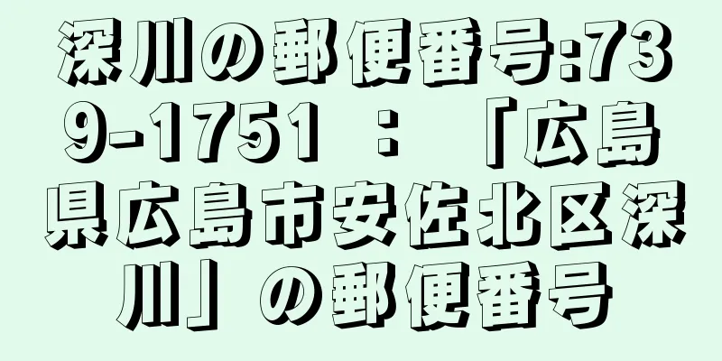 深川の郵便番号:739-1751 ： 「広島県広島市安佐北区深川」の郵便番号